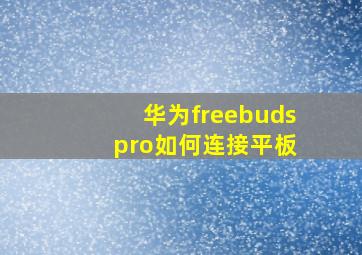 华为freebuds pro如何连接平板